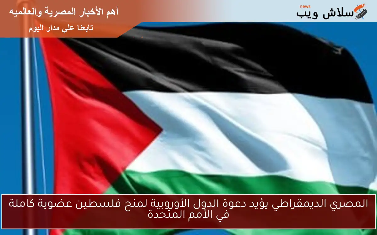 المصري الديمقراطي يؤيد دعوة الدول الأوروبية لمنح فلسطين عضوية كاملة في الأمم المتحدة 2 المصري الديمقراطي يؤيد دعوة الدول الأوروبية لمنح فلسطين عضوية كاملة في الأمم المتحدة
