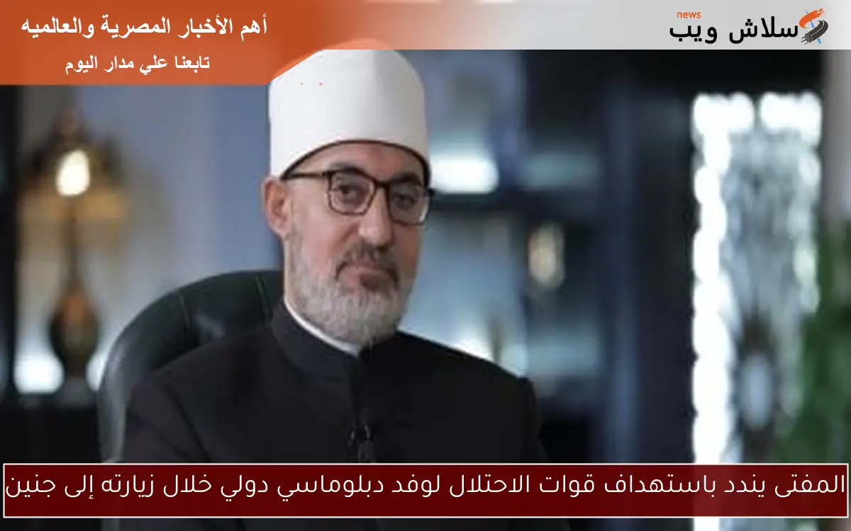 المفتى يندد باستهداف قوات الاحتلال لوفد دبلوماسي دولي خلال زيارته إلى جنين