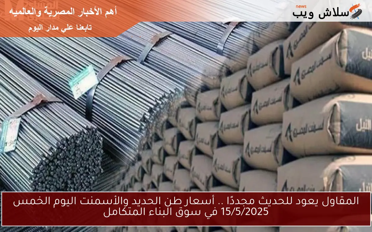 المقاول يعود للحديث مجددًا .. أسعار طن الحديد والأسمنت اليوم الخميس 15/5/2025 في سوق البناء المتكامل 2 المقاول يعود للحديث مجددًا .. أسعار طن الحديد والأسمنت اليوم الخميس 15/5/2025 في سوق البناء المتكامل