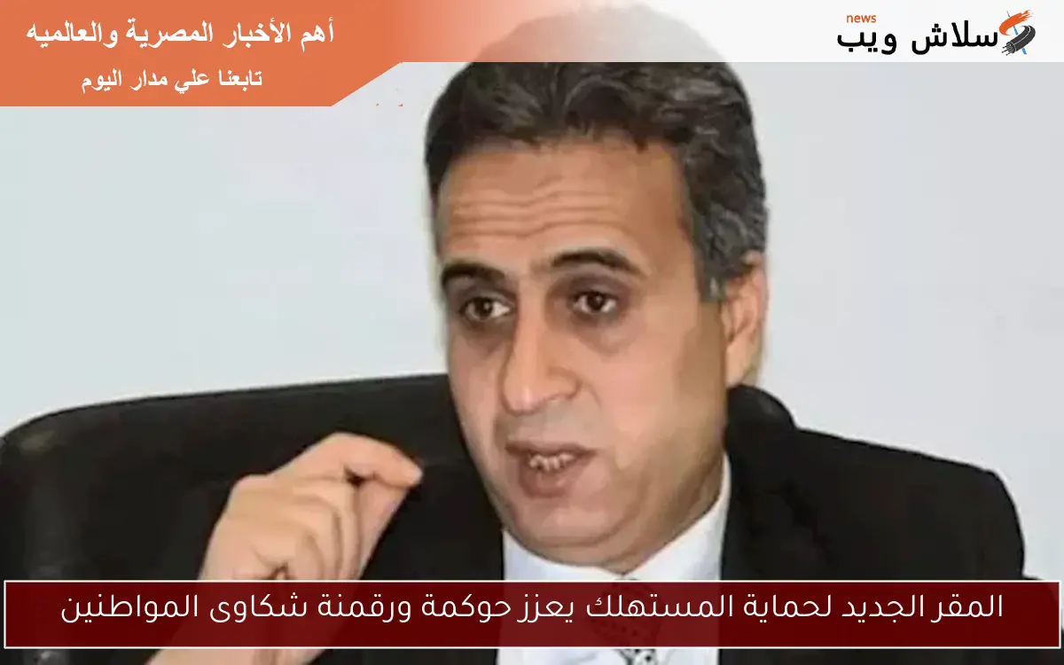 المقر الجديد لحماية المستهلك يعزز حوكمة ورقمنة شكاوى المواطنين