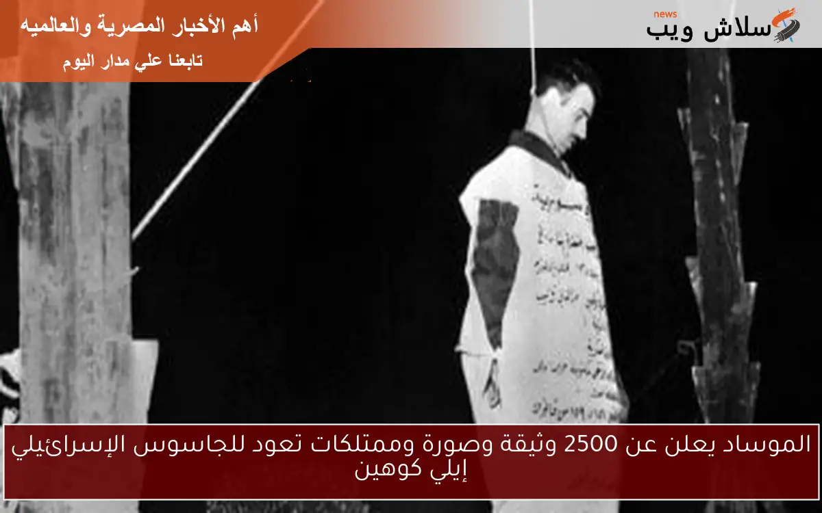 الموساد يعلن عن 2500 وثيقة وصورة وممتلكات تعود للجاسوس الإسرائيلي إيلي كوهين