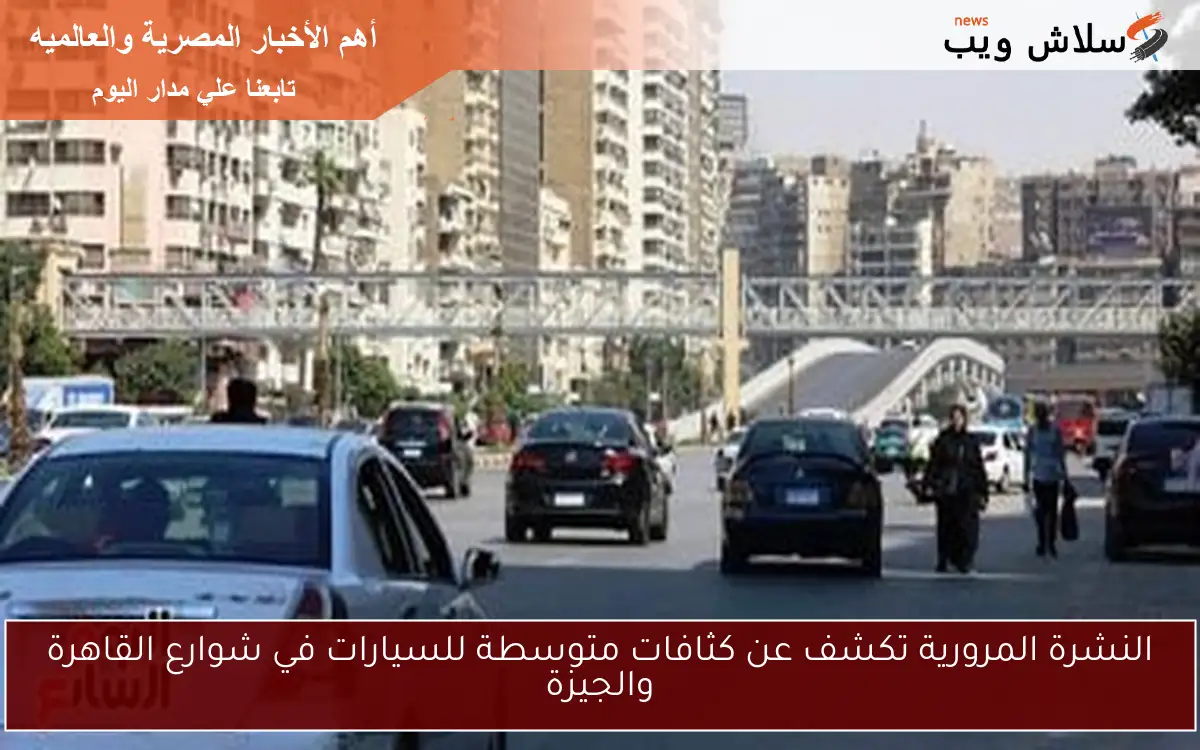 النشرة المرورية تكشف عن كثافات متوسطة للسيارات في شوارع القاهرة والجيزة