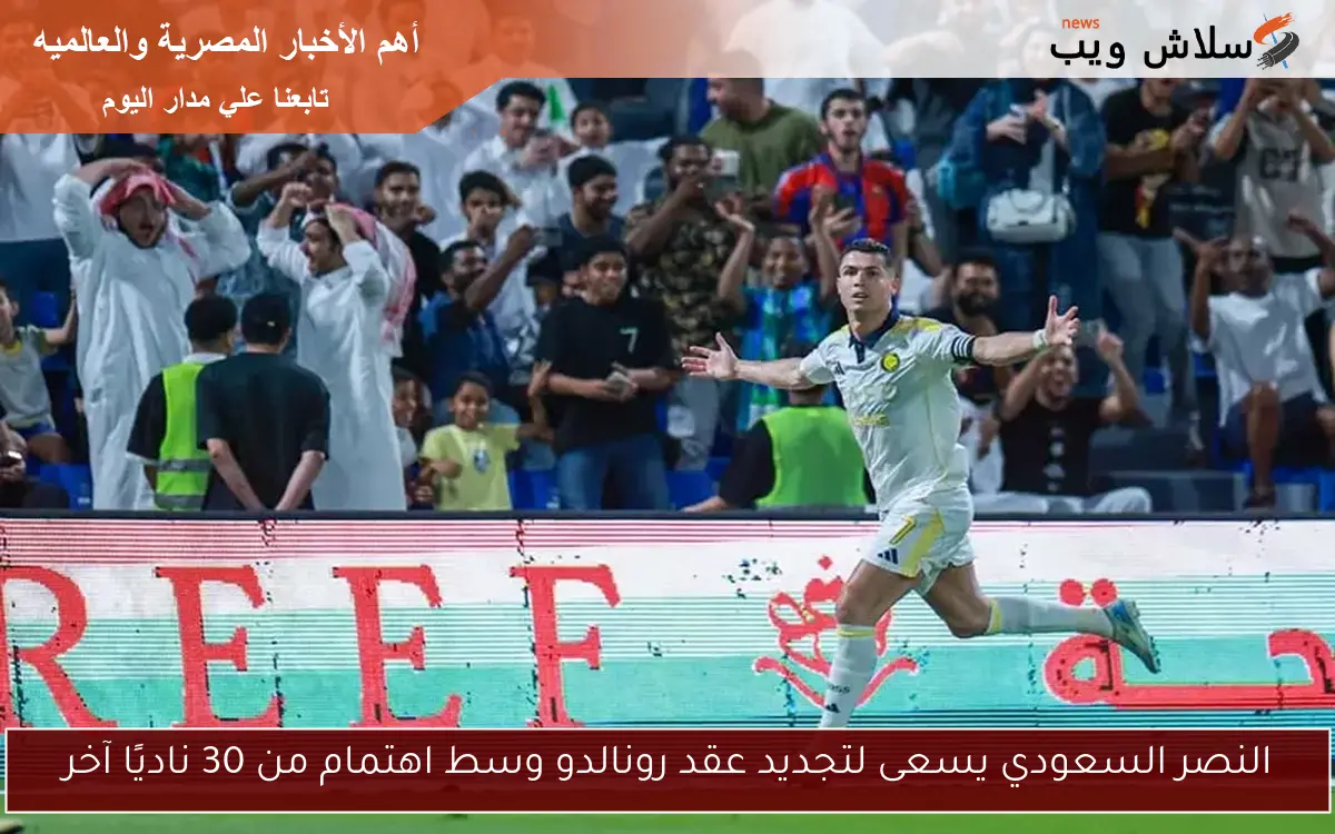 النصر السعودي يسعى لتجديد عقد رونالدو وسط اهتمام من 30 ناديًا آخر