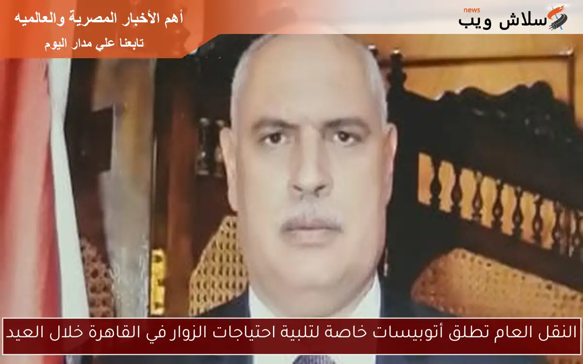 النقل العام تطلق أتوبيسات خاصة لتلبية احتياجات الزوار في القاهرة خلال العيد 2 النقل العام تطلق أتوبيسات خاصة لتلبية احتياجات الزوار في القاهرة خلال العيد
