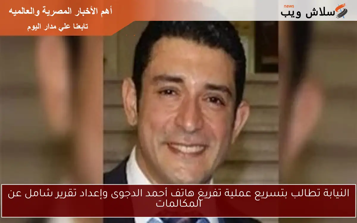 النيابة تطالب بتسريع عملية تفريغ هاتف أحمد الدجوى وإعداد تقرير شامل عن المكالمات