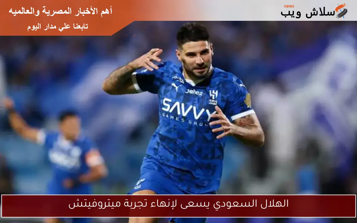 الهلال السعودي يسعى لإنهاء تجربة ميتروفيتش