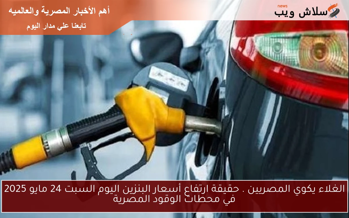قبل الــ 6 شهور .. حقيقة ارتفاع أسعار البنزين اليوم الأحد 25 مايو 2025 وفقا لقرار لجنة التسعير التلقائي