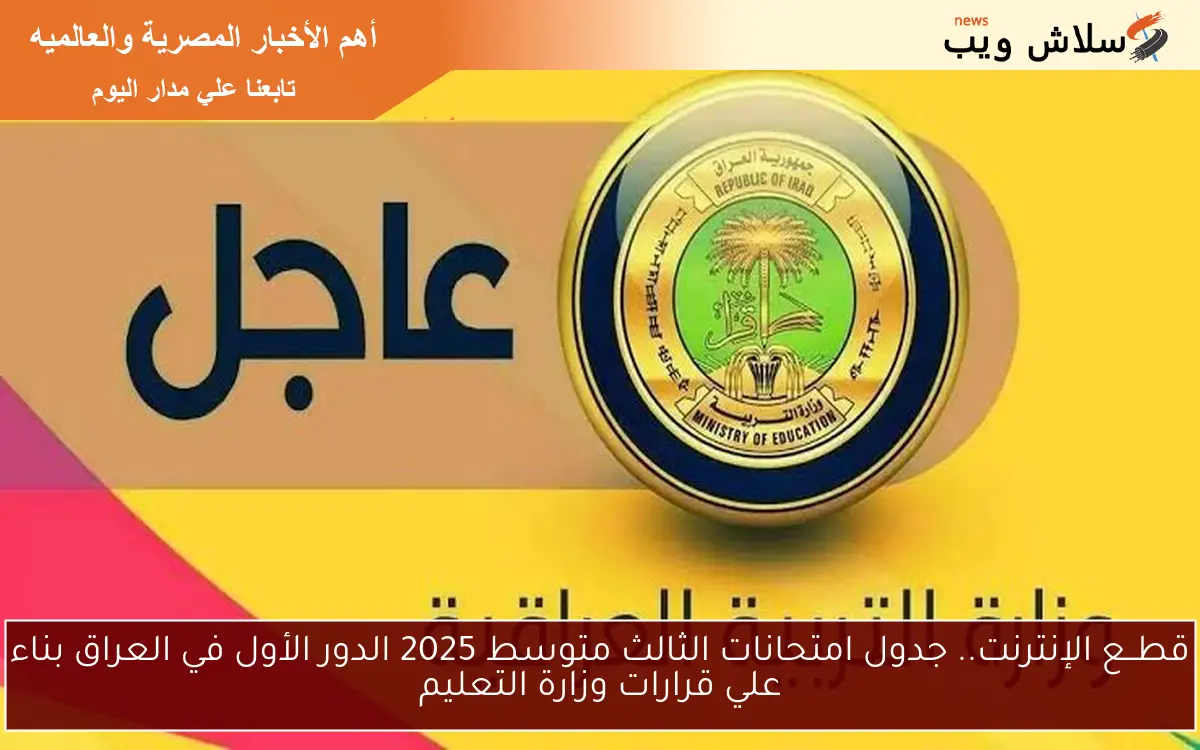 قطــع الإنترنت.. جدول امتحانات الثالث متوسط 2025 الدور الأول في العراق بناء علي قرارات وزارة التعليم