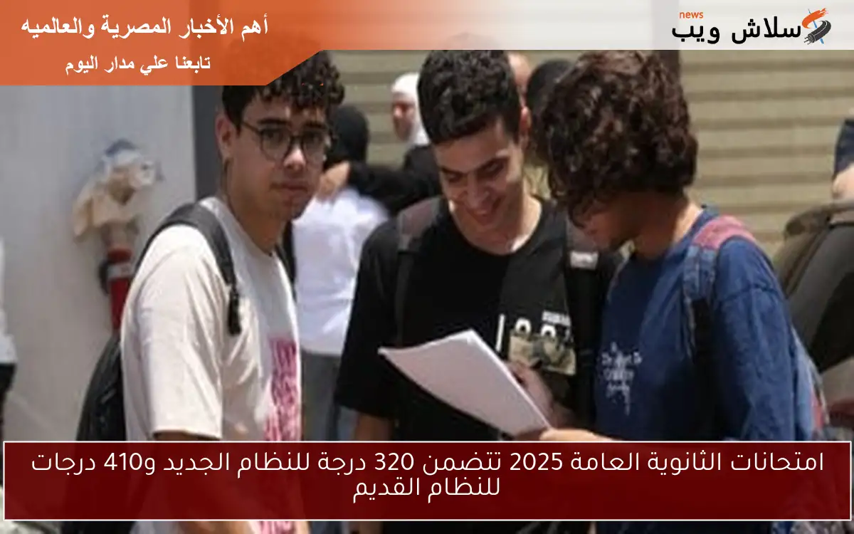 امتحانات الثانوية العامة 2025 تتضمن 320 درجة للنظام الجديد و410 درجات للنظام القديم