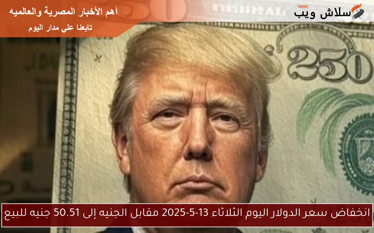 انخفاض سعر الدولار اليوم الثلاثاء 13-5-2025 مقابل الجنيه إلى 50.51 جنيه للبيع 2 انخفاض سعر الدولار اليوم الثلاثاء 13-5-2025 مقابل الجنيه إلى 50.51 جنيه للبيع