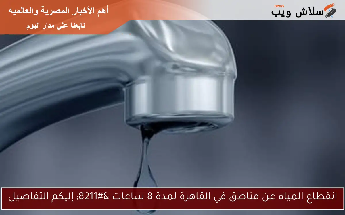 انقطاع المياه عن مناطق في القاهرة لمدة 8 ساعات – إليكم التفاصيل
