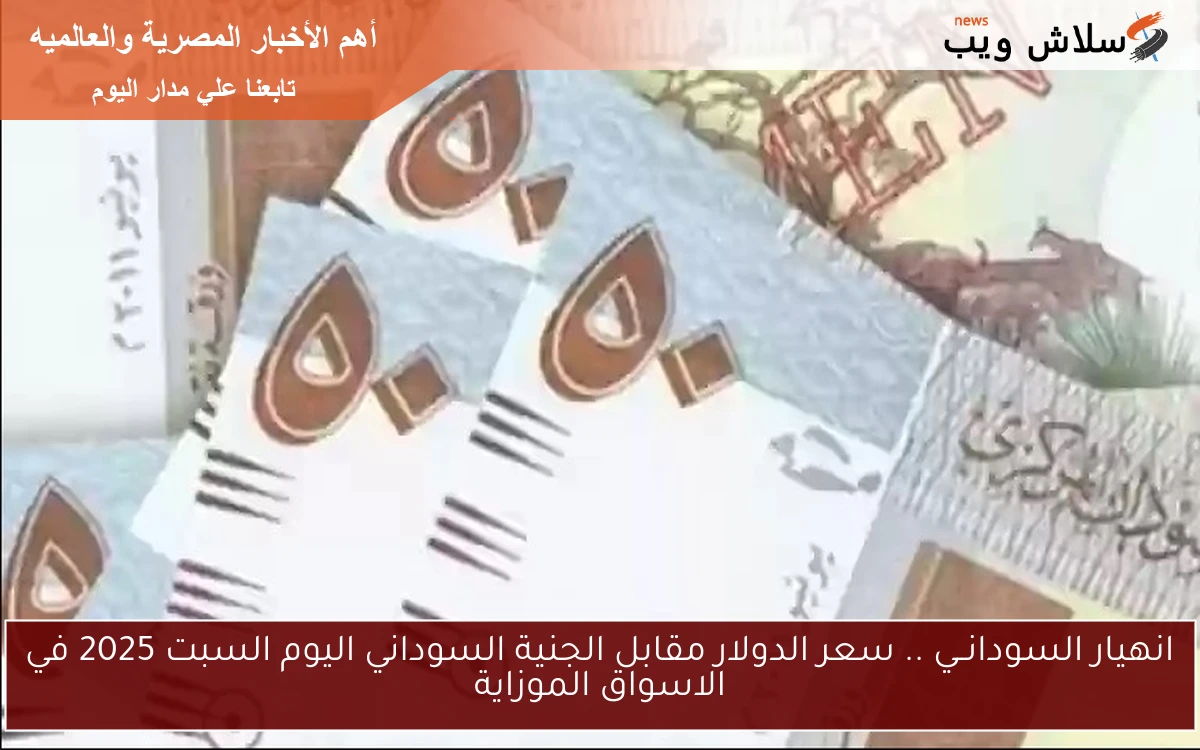 انهيار السودانــي .. سعر الدولار مقابل الجنية السوداني اليوم السبت 2025 في الاسواق الموزاية 2 انهيار السودانــي .. سعر الدولار مقابل الجنية السوداني اليوم السبت 2025 في الاسواق الموزاية