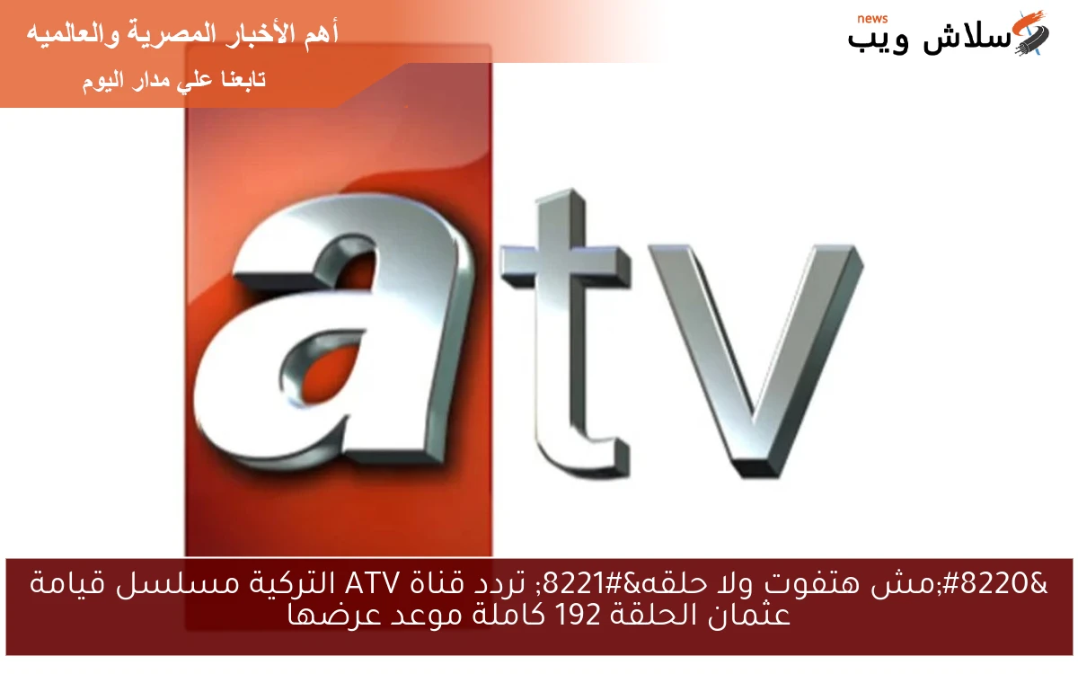 “مش هتفوت ولا حلقه” تردد قناة ATV التركية مسلسل قيامة عثمان الحلقة 192 كاملة وموعد عرضها