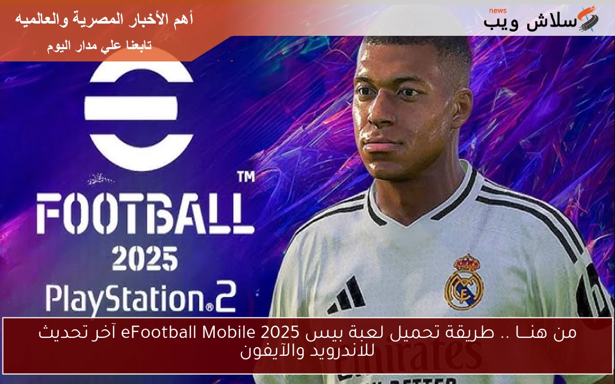 من هنــــا .. طريقة تحميل لعبة بيس 2025 eFootball Mobile آخر تحديث للاندرويد والآيفون