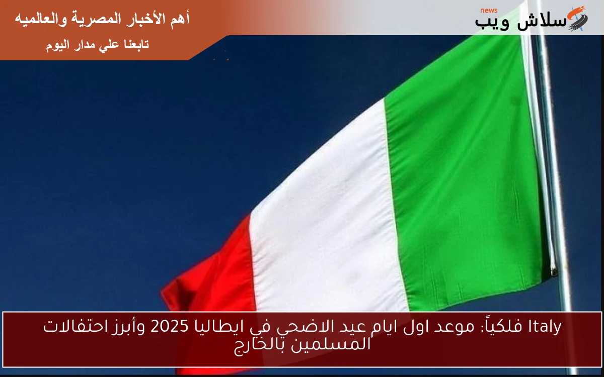 Italy فلكياً: موعد اول ايام عيد الاضحي في ايطاليا 2025 وأبرز احتفالات المسلمين بالخارج