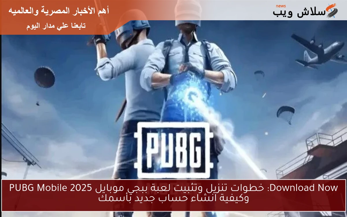 Download Now: خطوات تنزيل وتثبيت لعبة ببجي موبايل 2025 PUBG Mobile وكيفية انشاء حساب جديد بأسمك