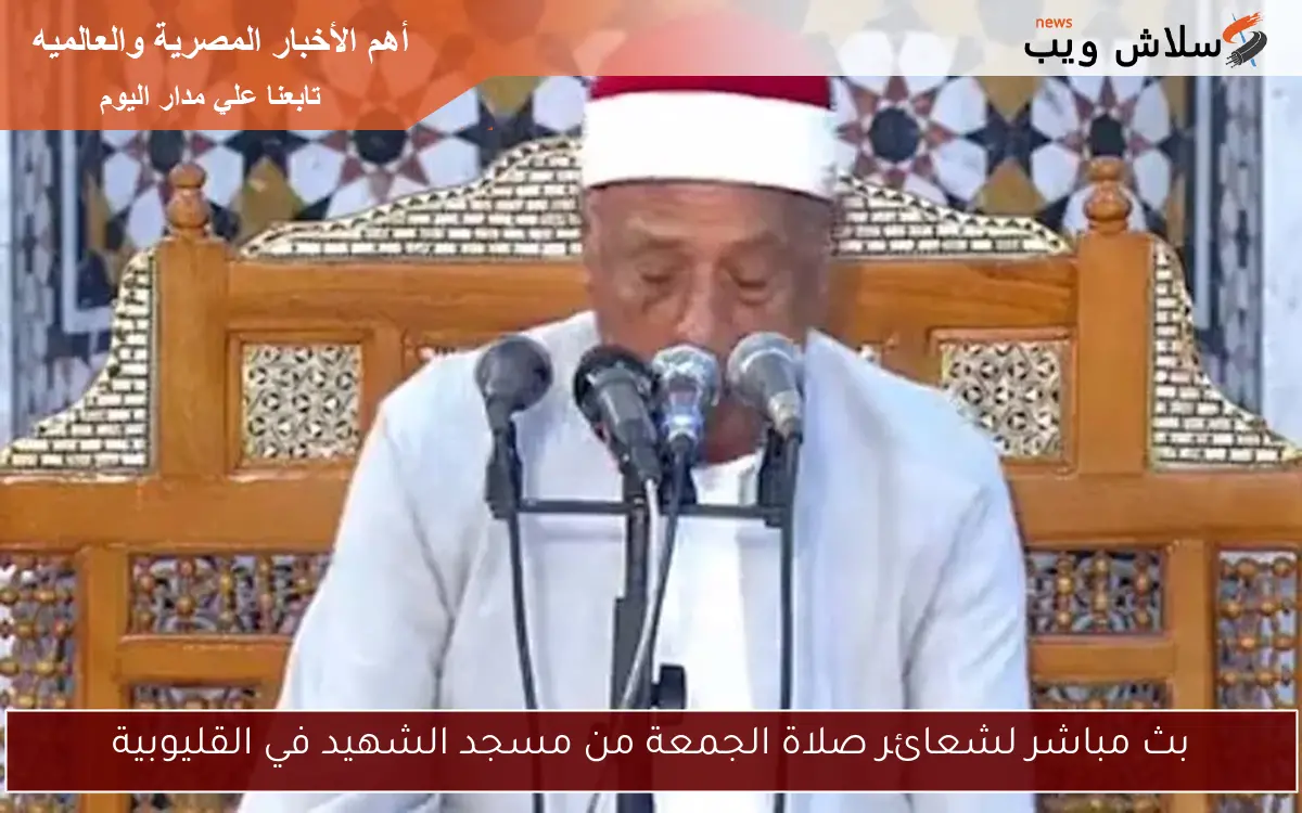 بث مباشر لشعائر صلاة الجمعة من مسجد الشهيد في القليوبية 2 بث مباشر لشعائر صلاة الجمعة من مسجد الشهيد في القليوبية