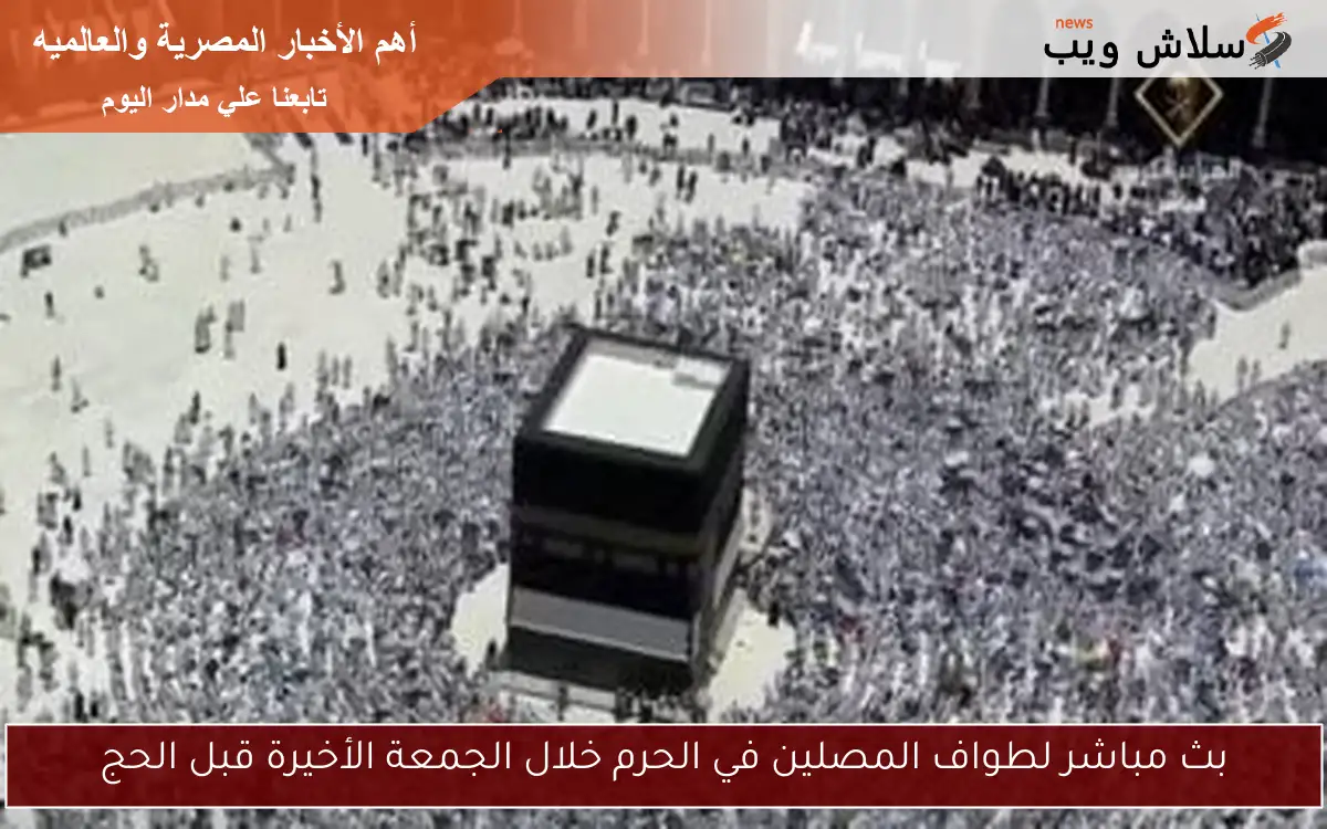 بث مباشر لطواف المصلين في الحرم خلال الجمعة الأخيرة قبل الحج