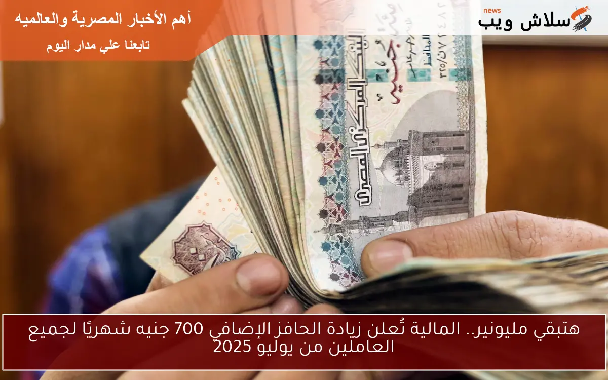 هتبقي مليونير.. المالية تُعلن زيادة الحافز الإضافي 700 جنيه شهريًا لجميع العاملين من يوليو 2025