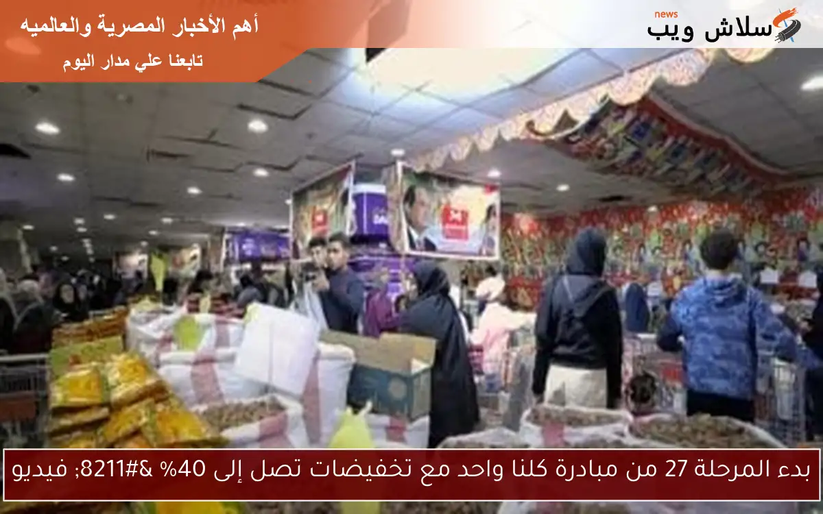 بدء المرحلة 27 من مبادرة كلنا واحد مع تخفيضات تصل إلى 40% – فيديو