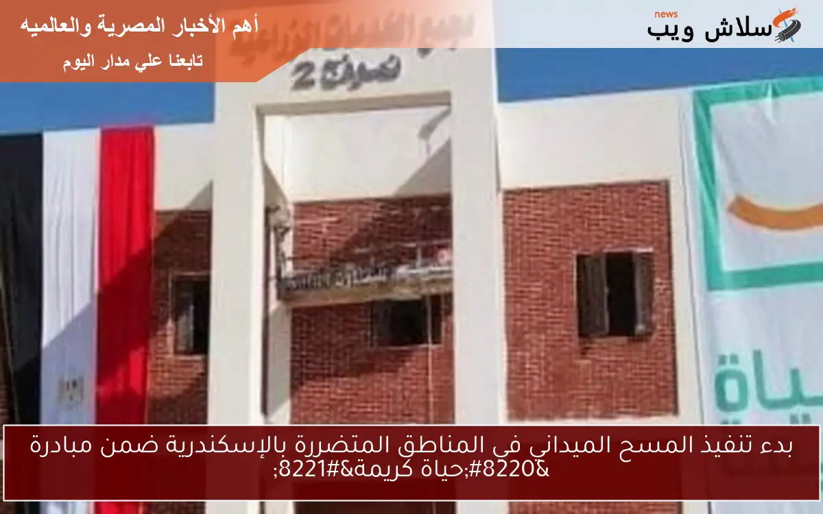 بدء تنفيذ المسح الميداني في المناطق المتضررة بالإسكندرية ضمن مبادرة "حياة كريمة" 2 بدء تنفيذ المسح الميداني في المناطق المتضررة بالإسكندرية ضمن مبادرة “حياة كريمة”
