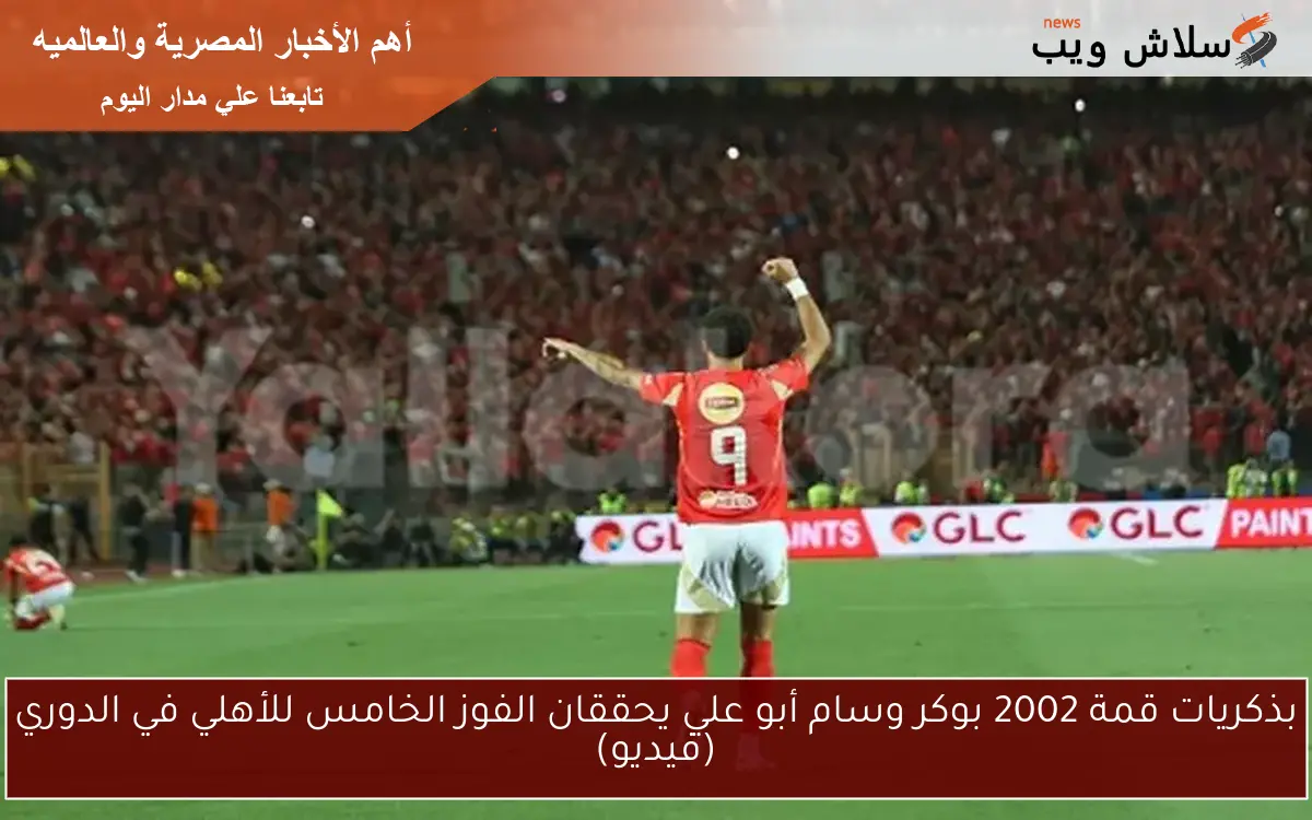 بذكريات قمة 2002 بوكر وسام أبو علي يحققان الفوز الخامس للأهلي في الدوري (فيديو) 2 بذكريات قمة 2002 بوكر وسام أبو علي يحققان الفوز الخامس للأهلي في الدوري (فيديو)