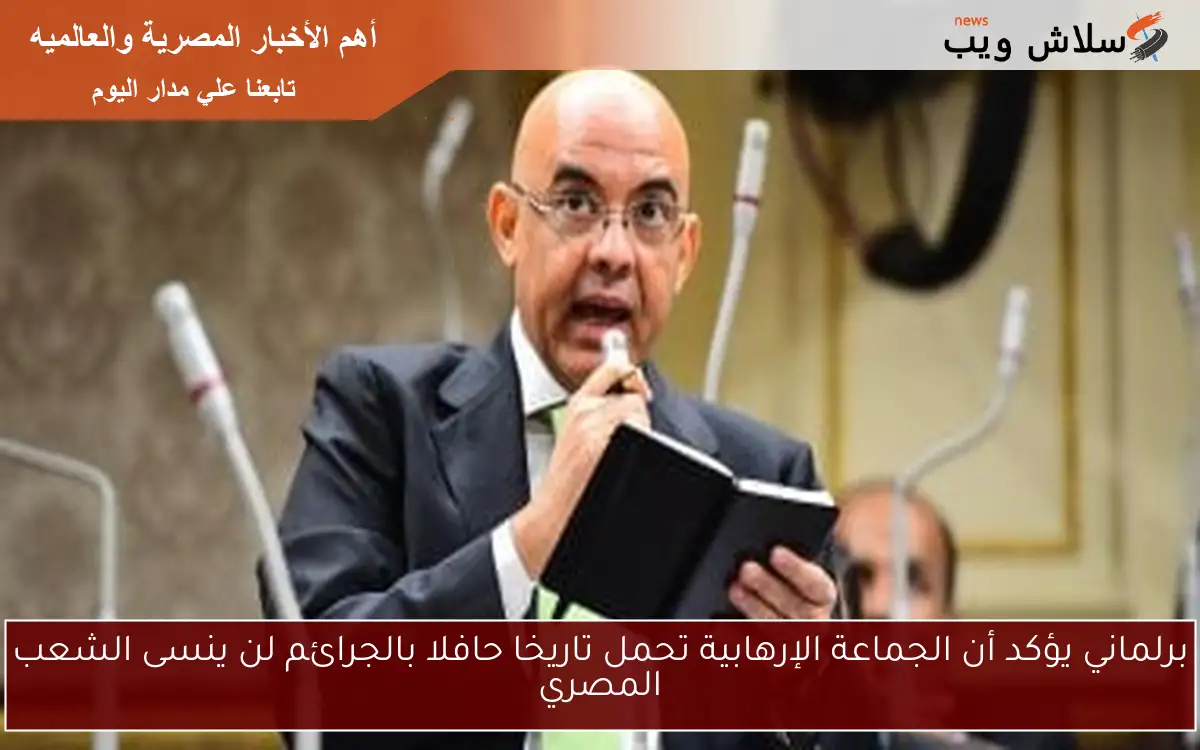 برلماني يؤكد أن الجماعة الإرهابية تحمل تاريخا حافلا بالجرائم لن ينسى الشعب المصري 2 برلماني يؤكد أن الجماعة الإرهابية تحمل تاريخا حافلا بالجرائم لن ينسى الشعب المصري