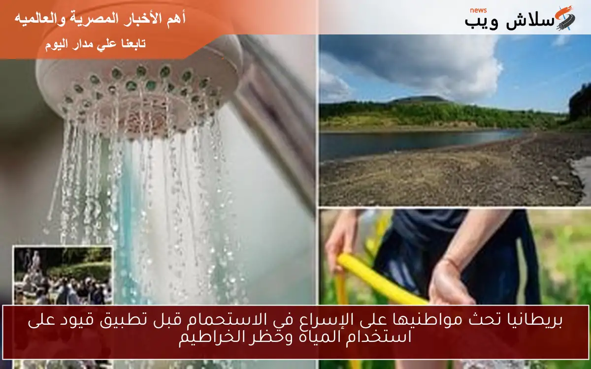 بريطانيا تحث مواطنيها على الإسراع في الاستحمام قبل تطبيق قيود على استخدام المياه وحظر الخراطيم