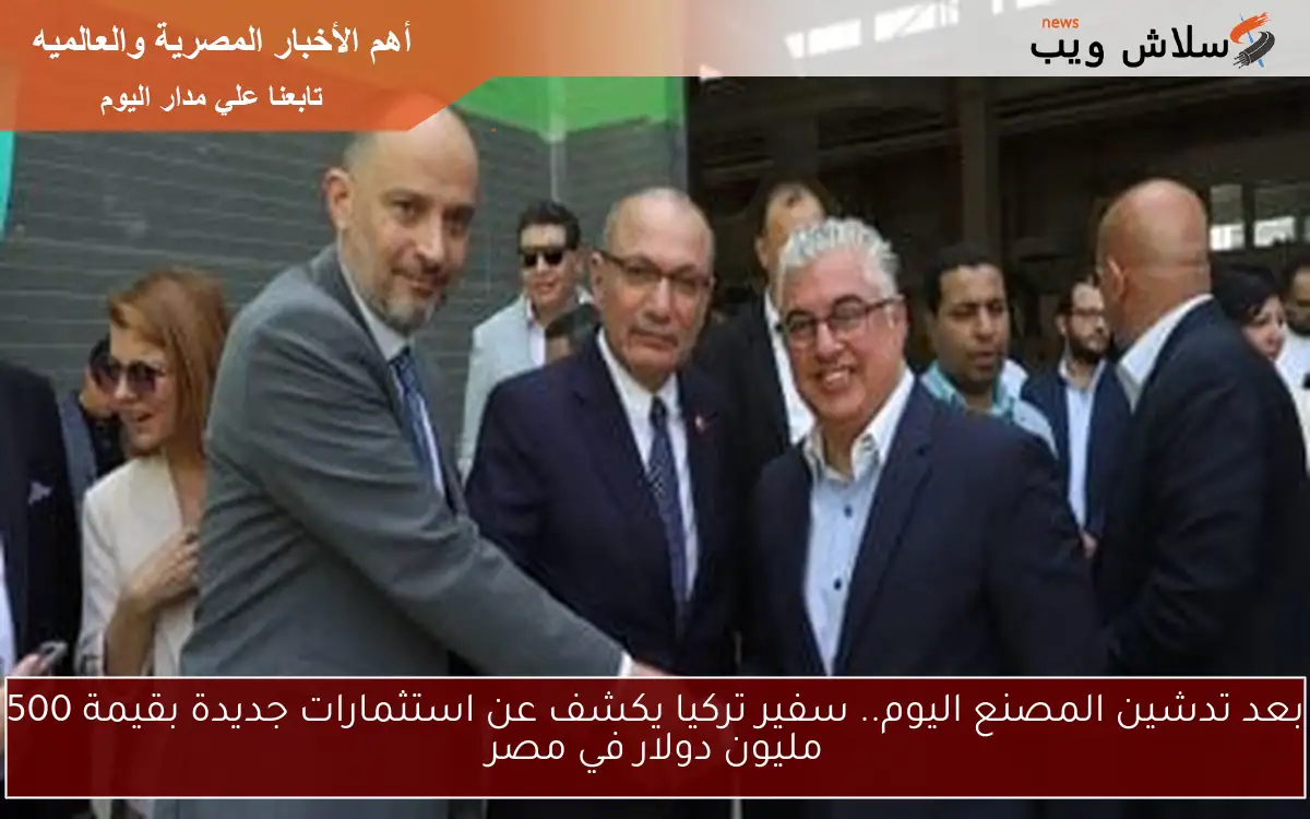 بعد تدشين المصنع اليوم.. سفير تركيا يكشف عن استثمارات جديدة بقيمة 500 مليون دولار في مصر 2 بعد تدشين المصنع اليوم.. سفير تركيا يكشف عن استثمارات جديدة بقيمة 500 مليون دولار في مصر