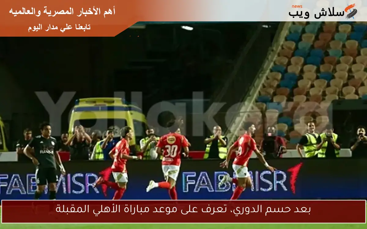 بعد حسم الدوري، تعرف على موعد مباراة الأهلي المقبلة