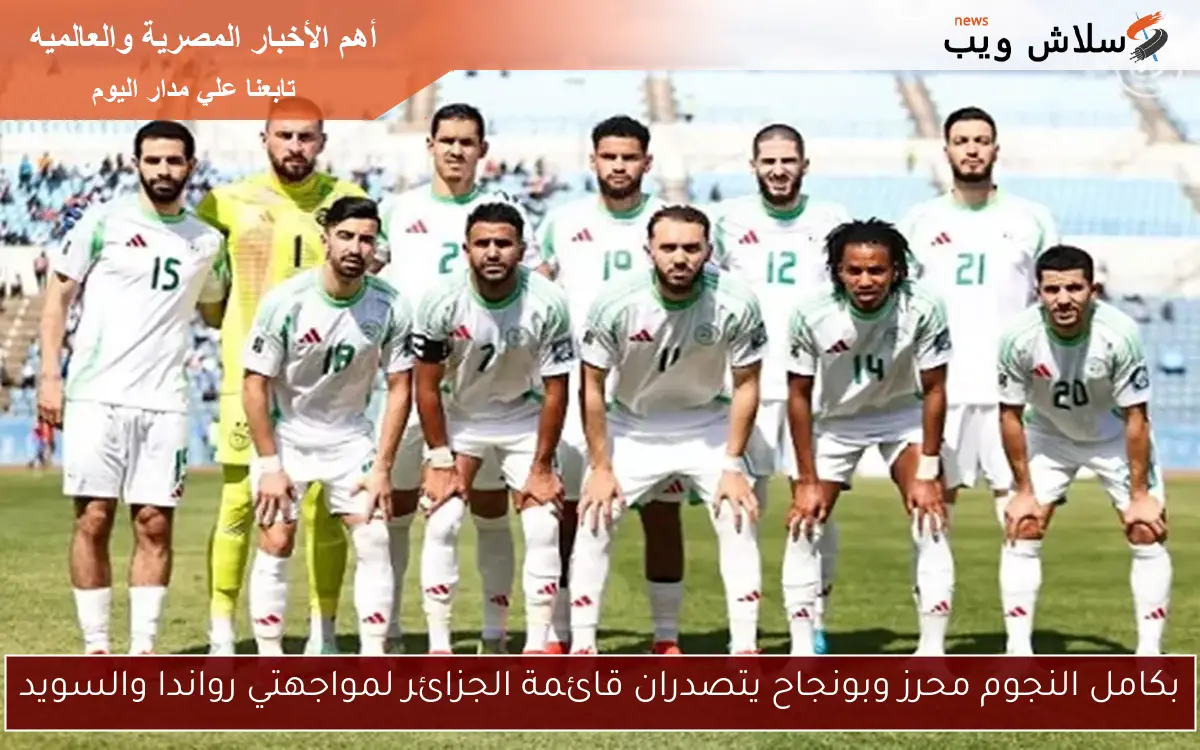 بكامل النجوم محرز وبونجاح يتصدران قائمة الجزائر لمواجهتي رواندا والسويد 2 بكامل النجوم محرز وبونجاح يتصدران قائمة الجزائر لمواجهتي رواندا والسويد