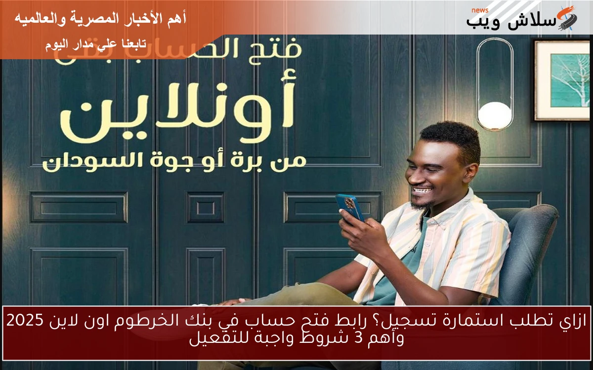ازاي تطلب استمارة تسجيل؟ رابط فتح حساب في بنك الخرطوم اون لاين 2025 وأهم 3 شروط واجبة للتفعيل