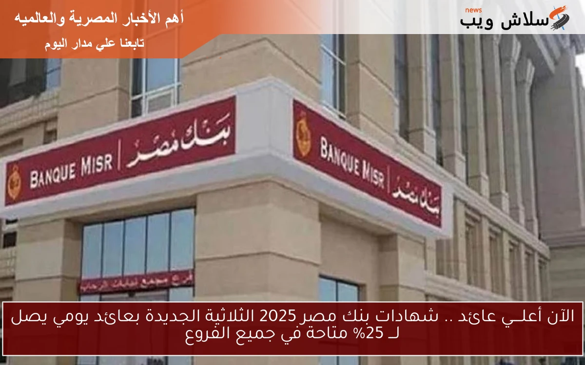 الآن أعلــــي عائد .. شهادات بنك مصر 2025 الثلاثية الجديدة بعائد يومي يصل لـــ 25% متاحة في جميع الفروع