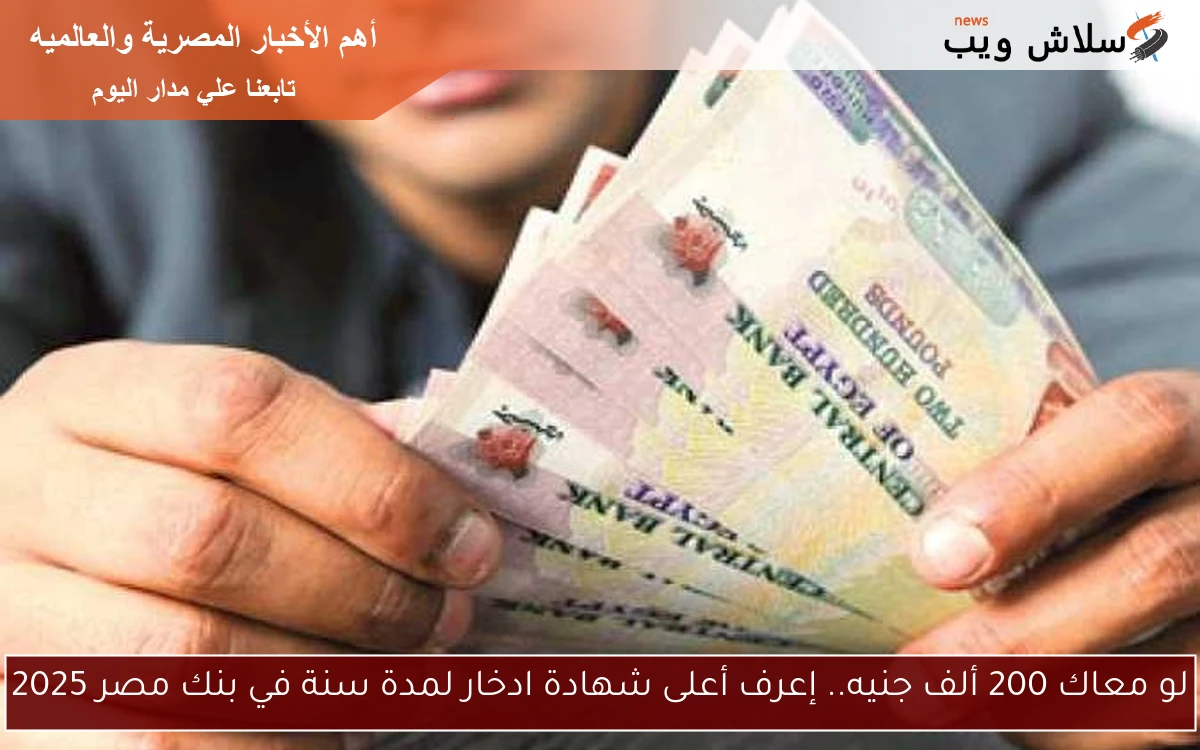 لو معاك 200 ألف جنيه.. إعرف أعلى شهادة ادخار لمدة سنة في بنك مصر 2025