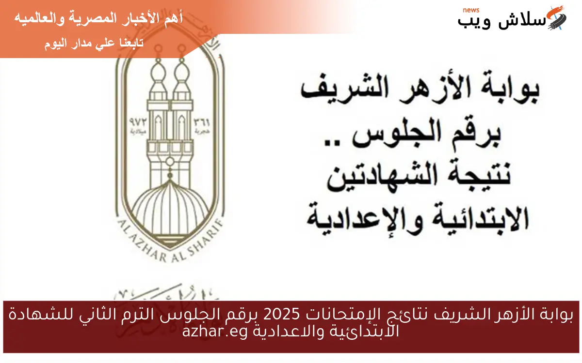 بوابة الأزهر الشريف نتائج الإمتحانات 2025 برقم الجلوس الترم الثاني للشهادة الابتدائية والاعدادية azhar.eg