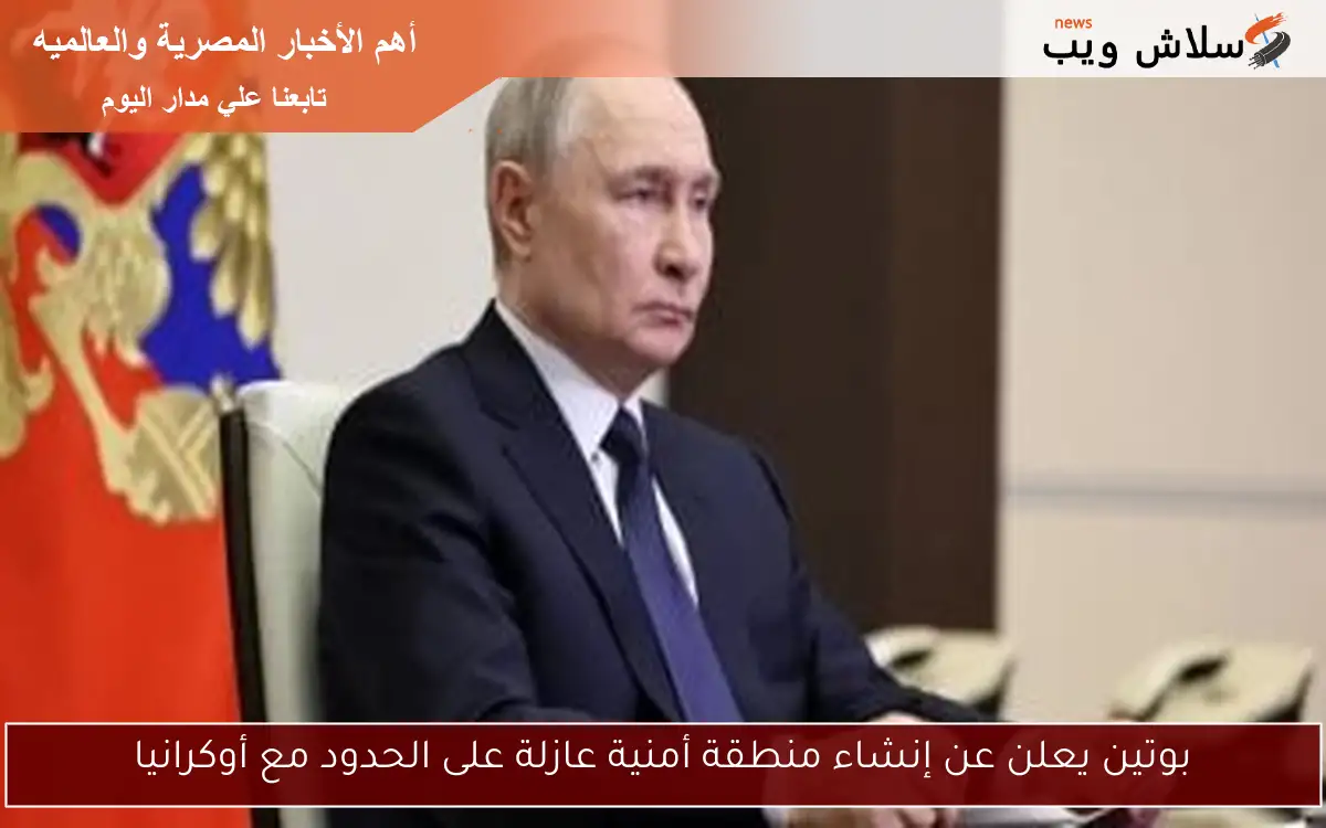 بوتين يعلن عن إنشاء منطقة أمنية عازلة على الحدود مع أوكرانيا