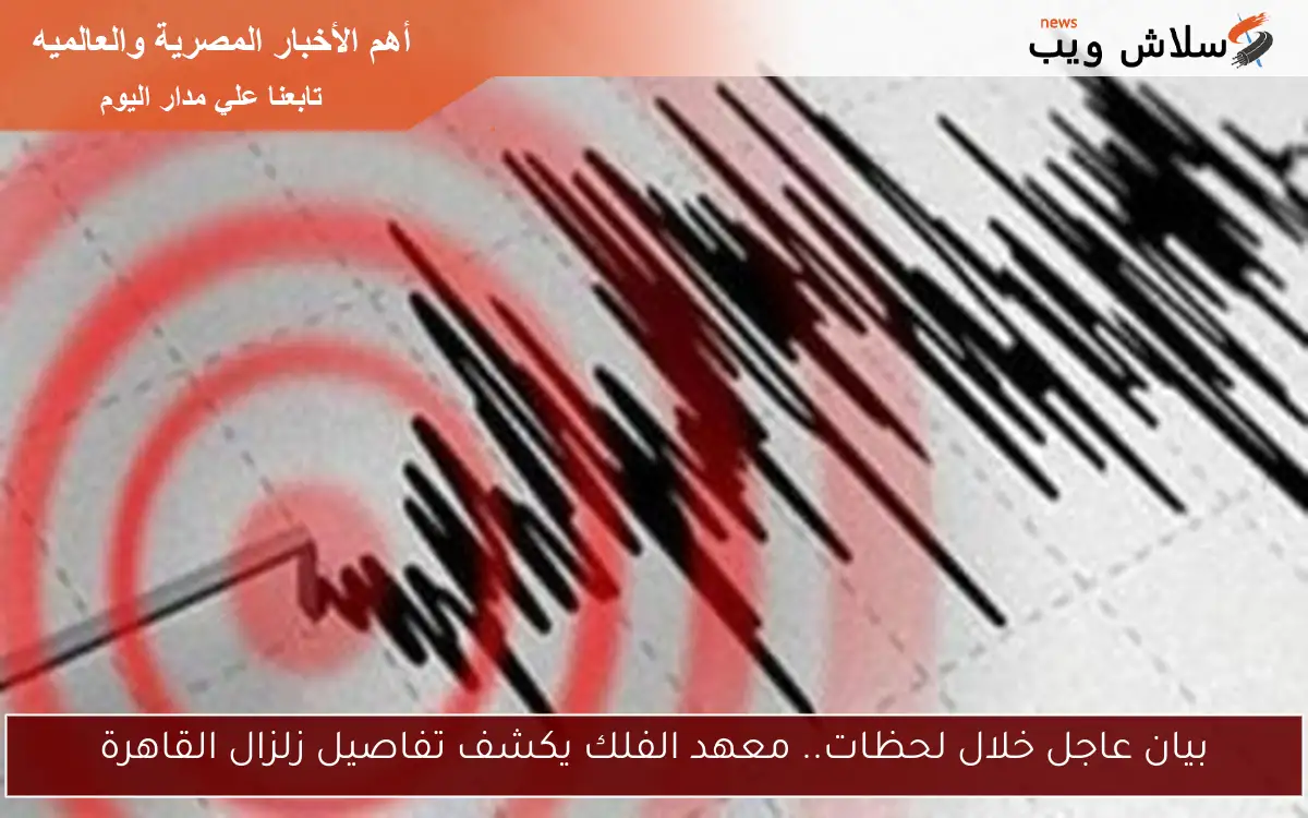 بيان عاجل خلال لحظات.. معهد الفلك يكشف تفاصيل زلزال القاهرة 2 بيان عاجل خلال لحظات.. معهد الفلك يكشف تفاصيل زلزال القاهرة