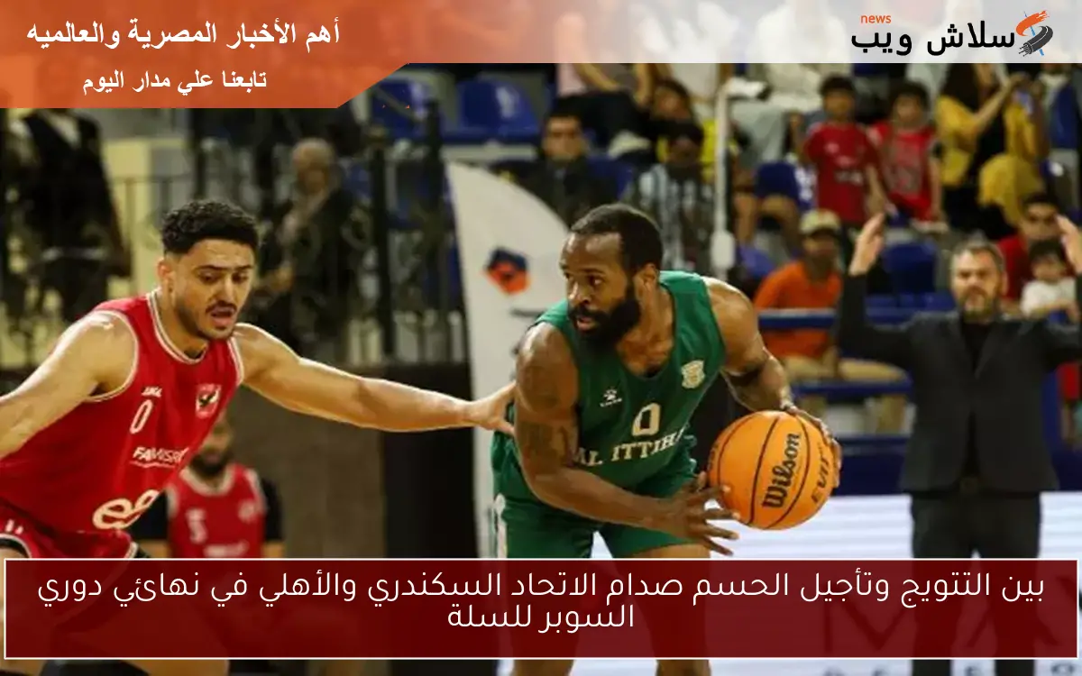 بين التتويج وتأجيل الحسم صدام الاتحاد السكندري والأهلي في نهائي دوري السوبر للسلة 2 بين التتويج وتأجيل الحسم صدام الاتحاد السكندري والأهلي في نهائي دوري السوبر للسلة