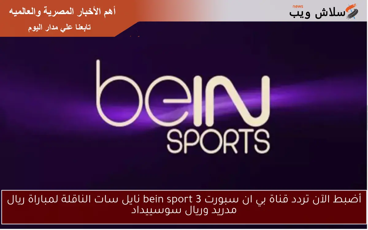 أضبط الآن تردد قناة بي ان سبورت bein sport 3 نايل سات الناقلة لمباراة ريال مدريد وريال سوسييداد