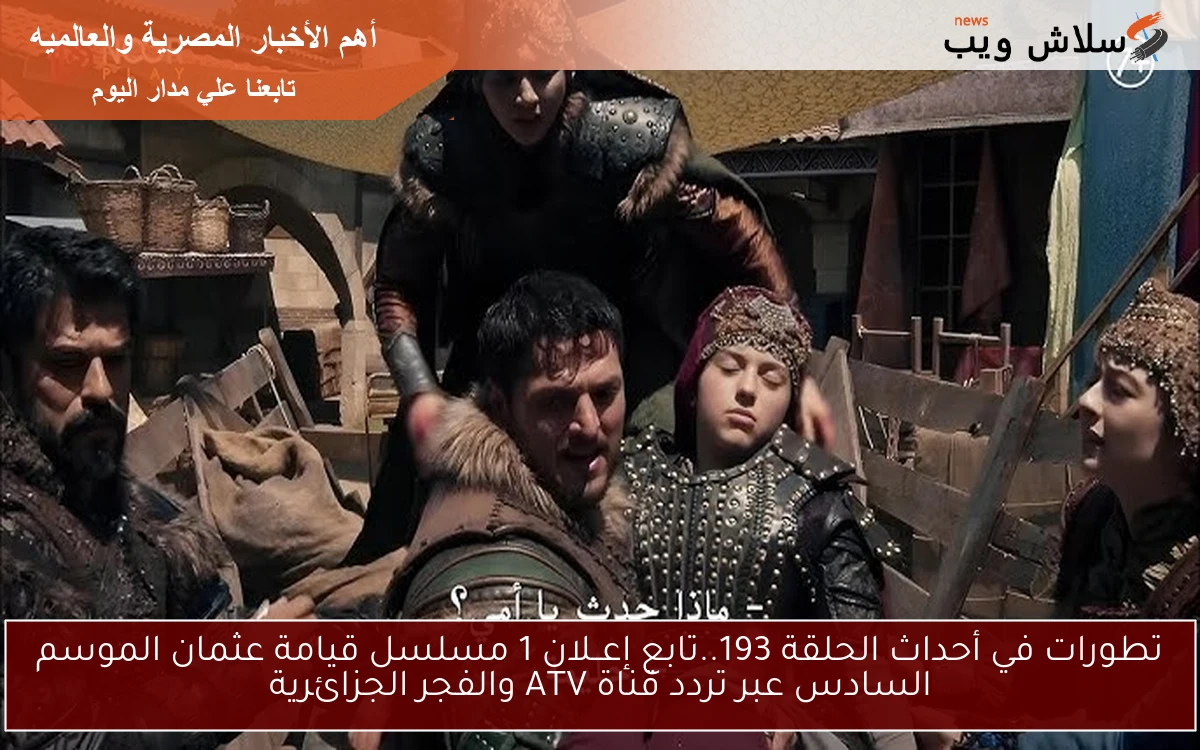 تطورات في أحداث الحلقة 193..تابع إعــلان 1 مسلسل قيامة عثمان الموسم السادس عبر تردد قناة ATV والفجر الجزائرية