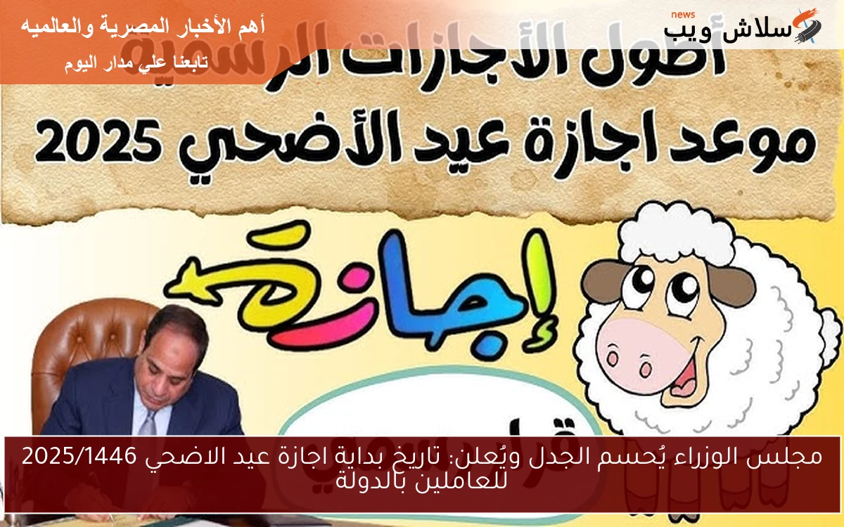 5 ايام رسمية Now .. مجلس الوزراء يُحسم الجدل ويُعلن تاريخ بداية اجازة عيد الاضحي 2025/1446 للعاملين بالدولة