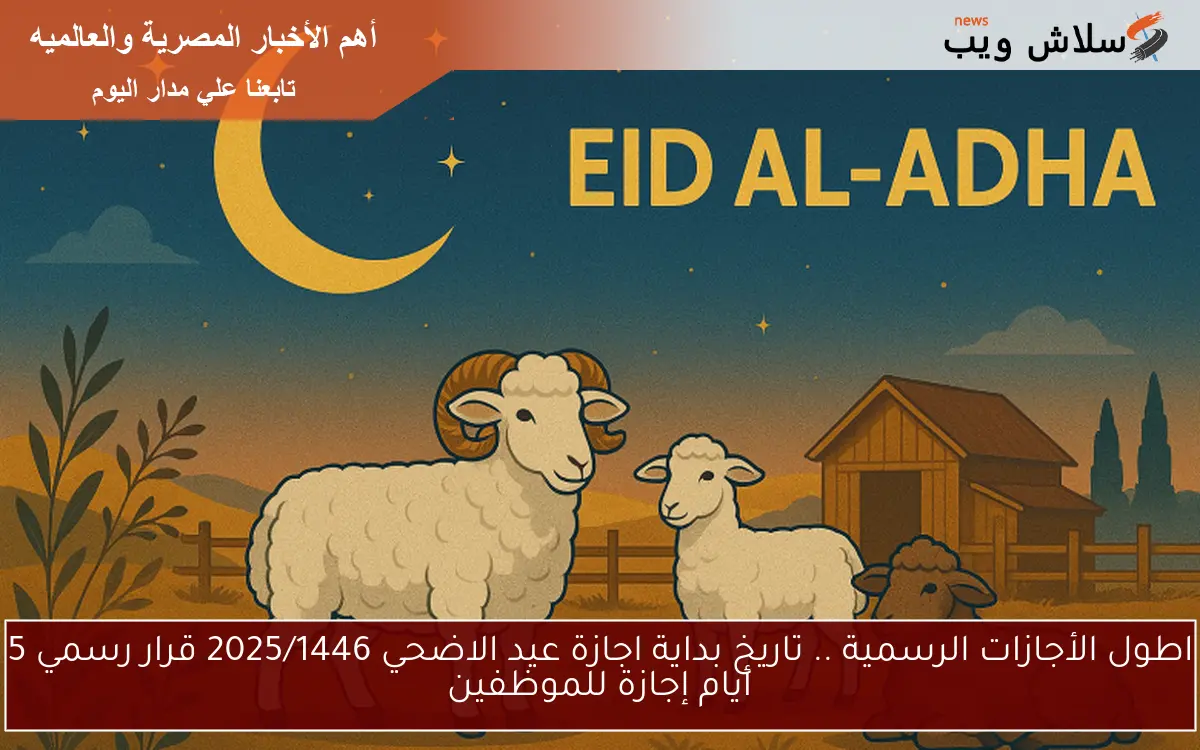 اطول الأجازات الرسمية .. تاريخ بداية اجازة عيد الاضحي 2025/1446 قرار رسمي 5 أيام إجازة للموظفين