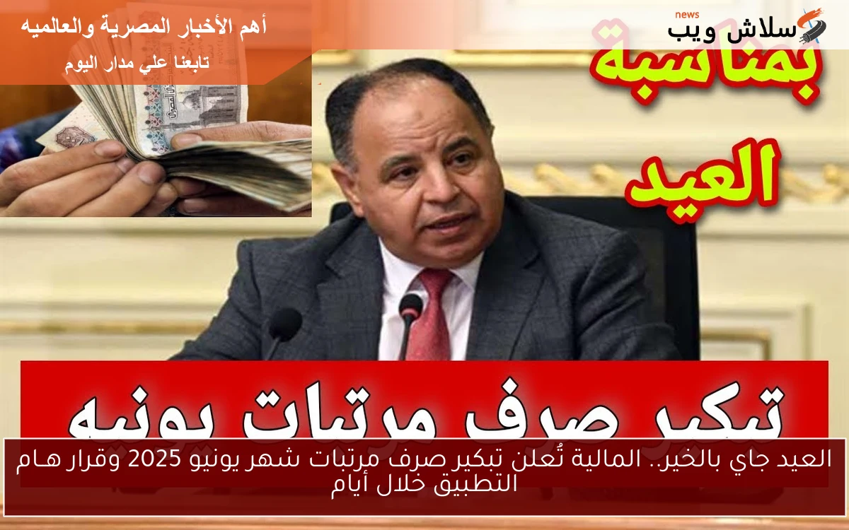 العيد جاي بالخير.. المالية تُعلن تبكير صرف مرتبات شهر يونيو 2025 وقرار هــام التطبيق خلال أيام