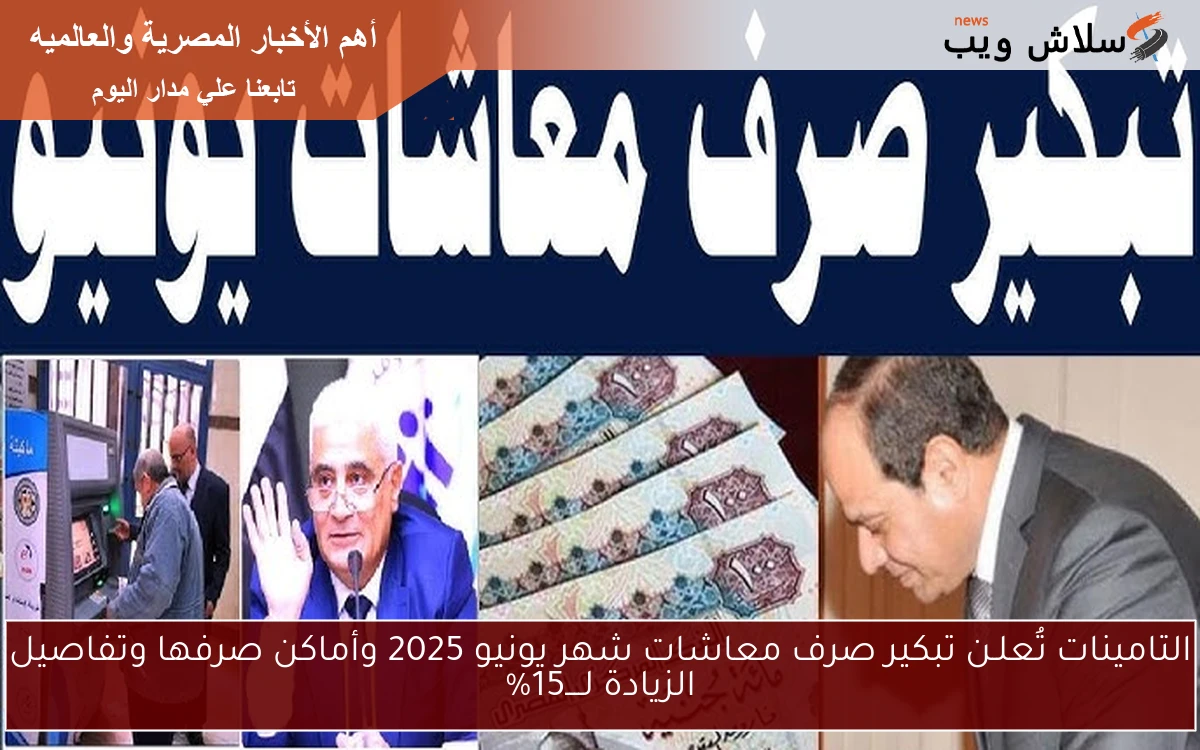 أبشـــر.. التامينات تُعلـن تبكير صرف معاشات شهر يونيو 2025 وأماكن صرفها وتفاصيل الزيادة لــــ15%
