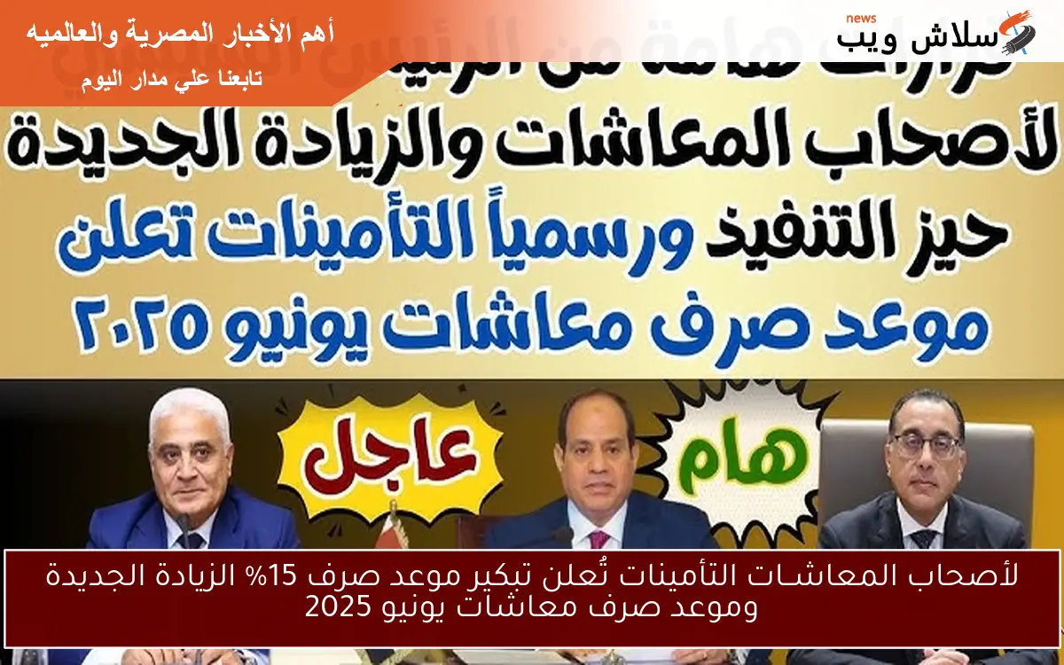 لأصحاب المعاشــات التأمينات تُعلن تبكير موعد صرف 15% الزيادة الجديدة وموعد صرف معاشات يونيو 2025