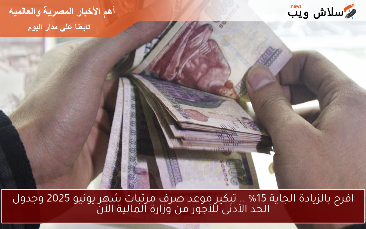 افرح بالزيادة الجاية 15% .. تبكير موعد صرف مرتبات شهر يونيو 2025 وجدول الحد الأدنى للأجور من وزارة المالية الأن