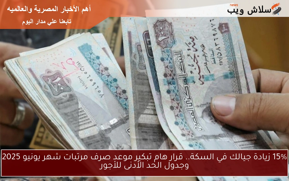 15% زيادة جيالك في السكة.. قرار هام تبكير موعد صرف مرتبات شهر يونيو 2025 وجدول الحد الأدنى للأجور