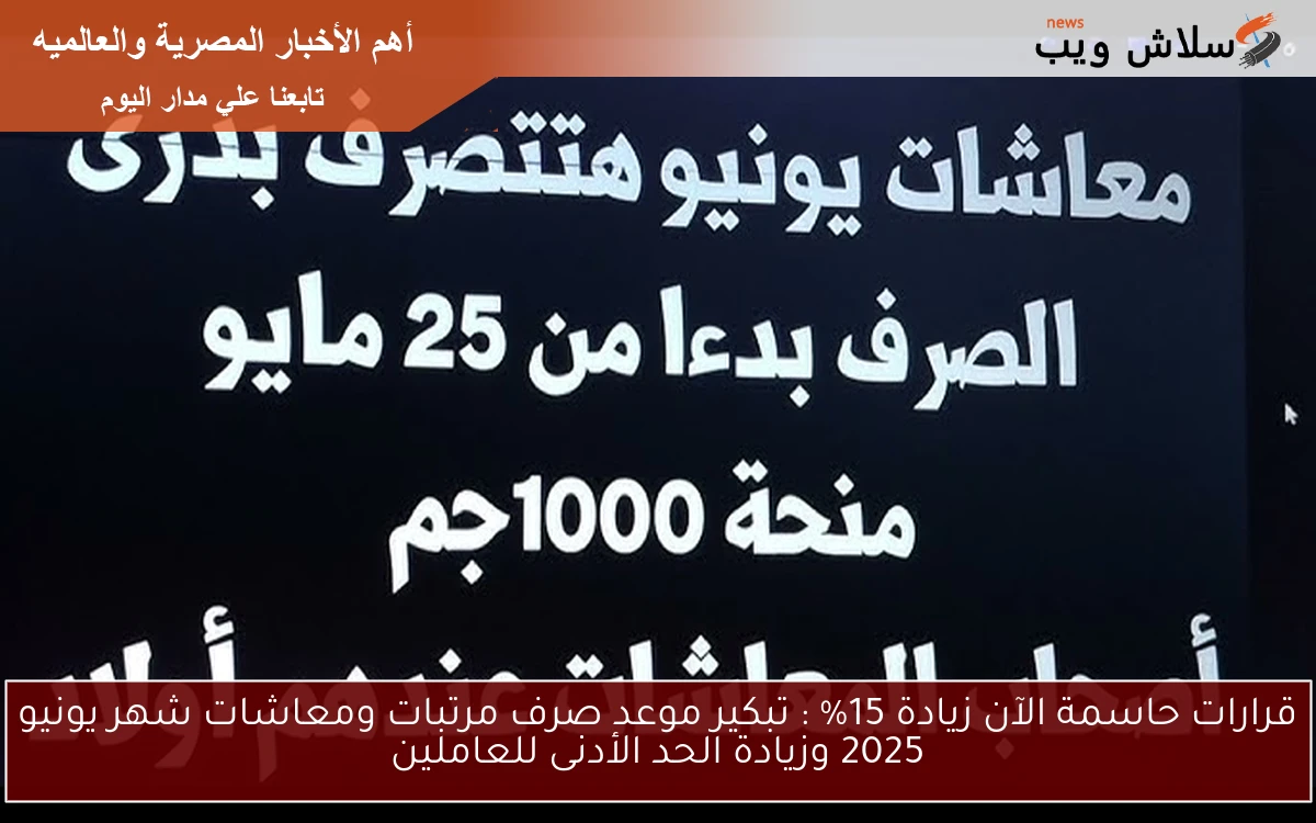 صدرت الآن عاجل قرارات حاسمة زيادة 15% : تبكير موعد صرف مرتبات ومعاشات شهر يونيو 2025 وزيادة الحد الأدنى للعاملين