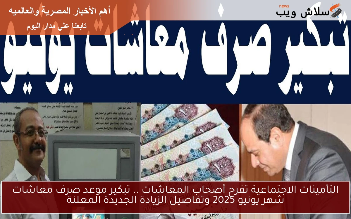 خبر هام هيفرح أصحاب المعاشات .. تبكير موعد صرف معاشات شهر يونيو 2025 وتفاصيل الزيادة الجديدة المعلنة