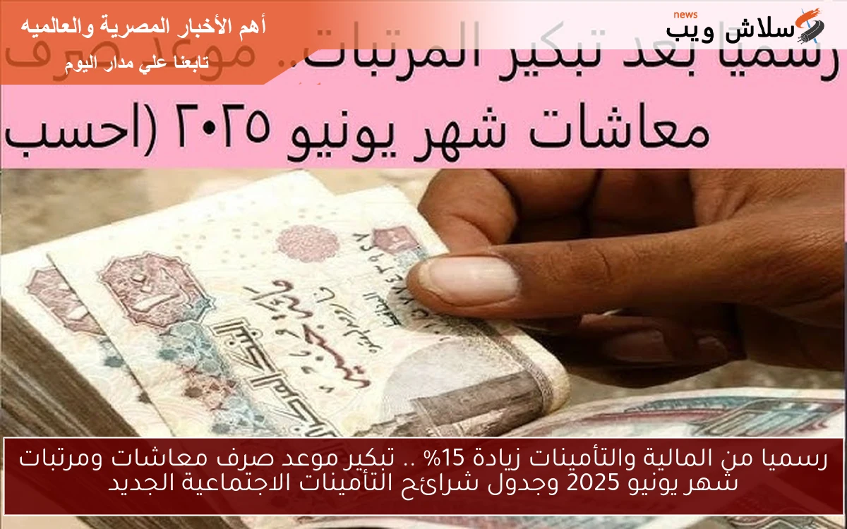 عاجل ورسميا nOW من المالية والتأمينات زيادة 15% .. تبكير موعد صرف معاشات ومرتبات شهر يونيو 2025 وجدول شرائح التأمينات الاجتماعية الجديد